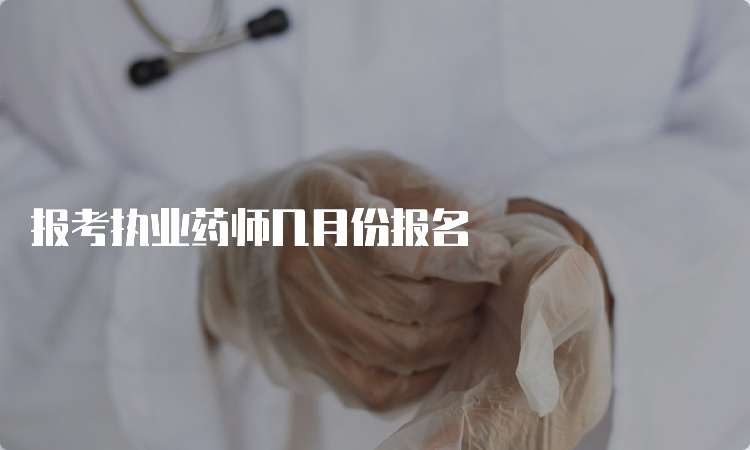 报考执业药师几月份报名