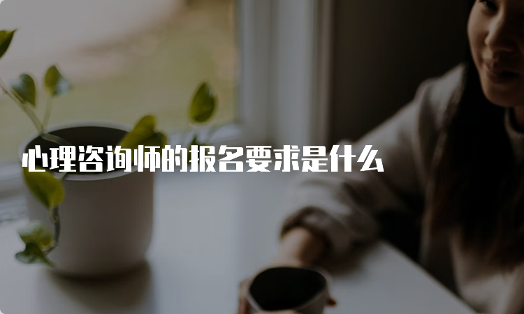 心理咨询师的报名要求是什么