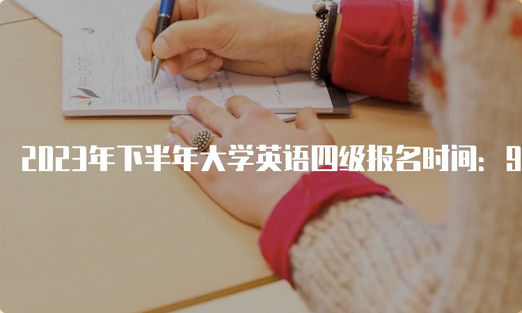 2023年下半年大学英语四级报名时间：9月中旬