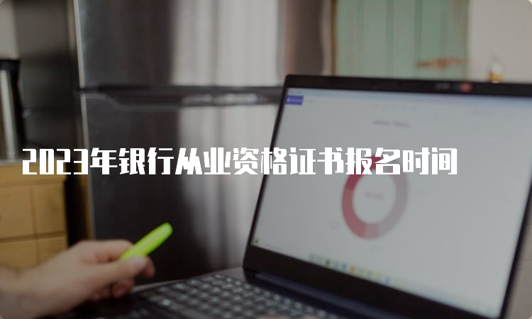 2023年银行从业资格证书报名时间