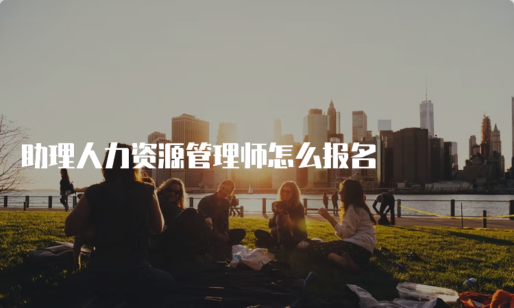 助理人力资源管理师怎么报名