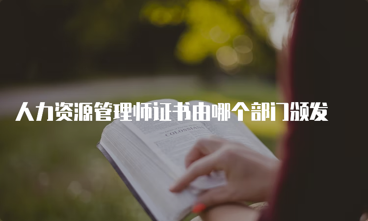 人力资源管理师证书由哪个部门颁发