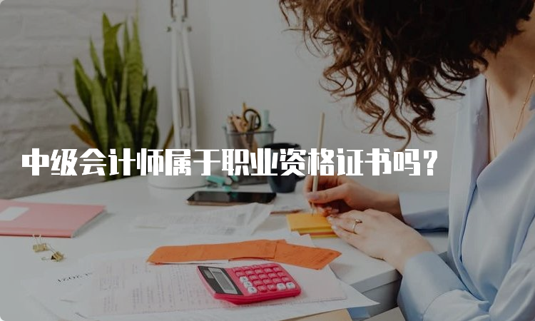 中级会计师属于职业资格证书吗？