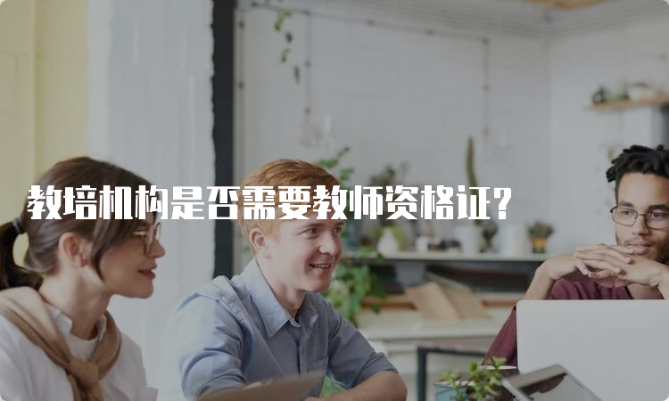 教培机构是否需要教师资格证？