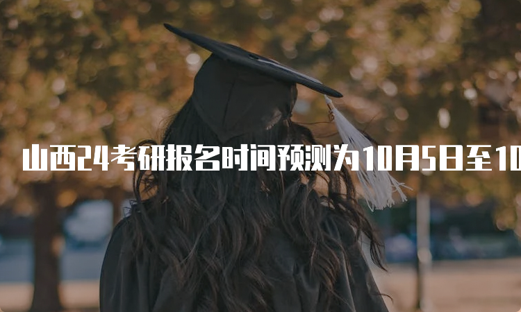 山西24考研报名时间预测为10月5日至10月2