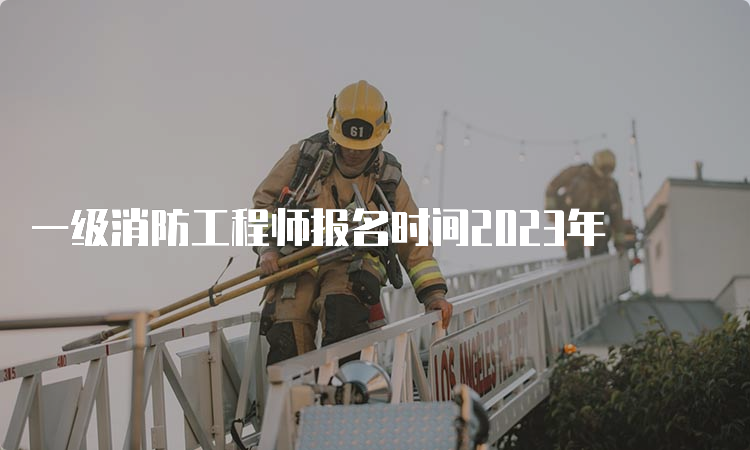 一级消防工程师报名时间2023年