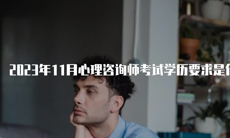 2023年11月心理咨询师考试学历要求是什么