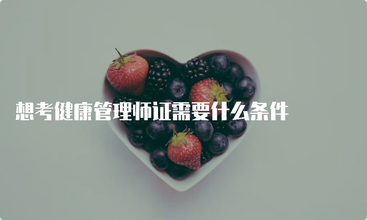 想考健康管理师证需要什么条件