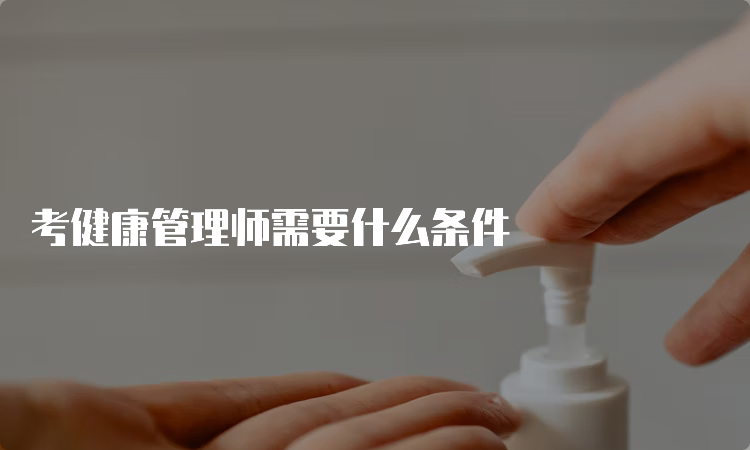 考健康管理师需要什么条件