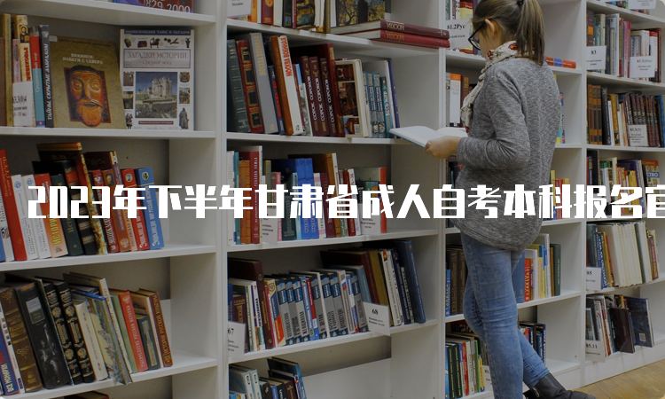 2023年下半年甘肃省成人自考本科报名官网入口在何处