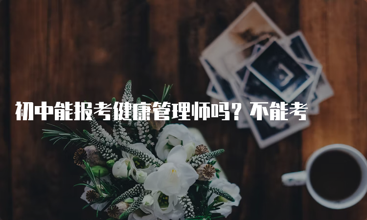 初中能报考健康管理师吗？不能考