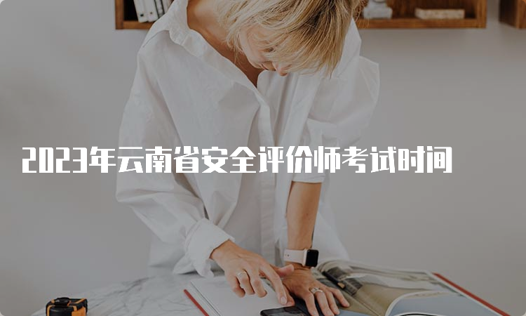 2023年云南省安全评价师考试时间