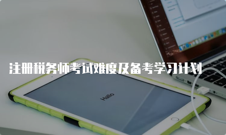 注册税务师考试难度及备考学习计划