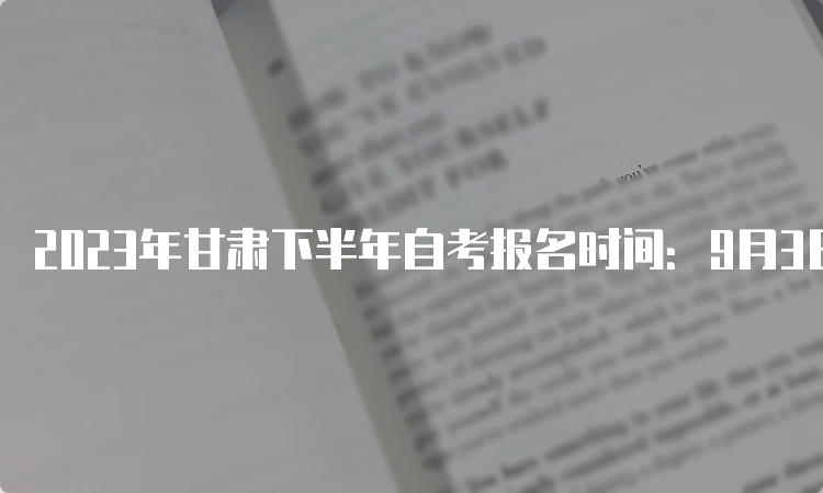 2023年甘肃下半年自考报名时间：9月3日至6日