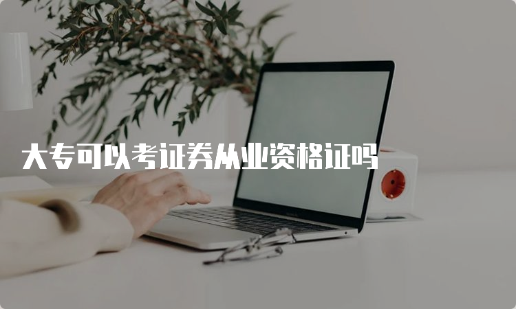 大专可以考证券从业资格证吗