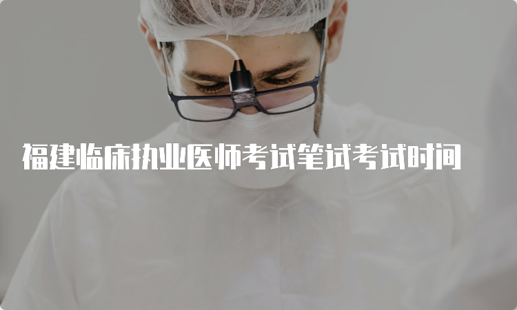 福建临床执业医师考试笔试考试时间