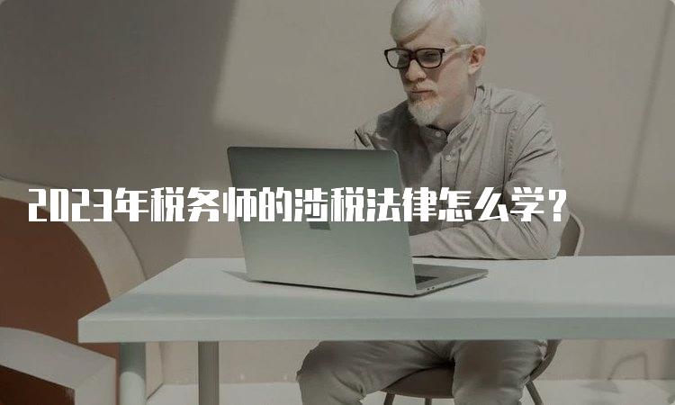 2023年税务师的涉税法律怎么学？