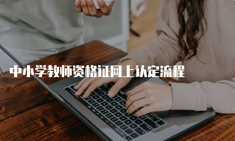 中小学教师资格证网上认定流程