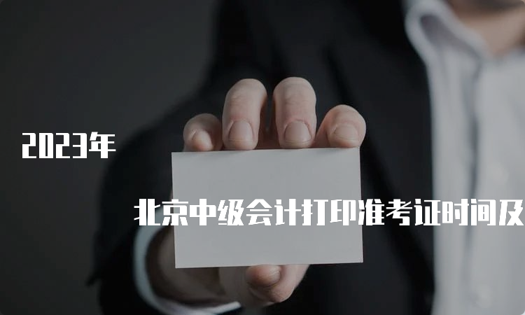 2023年 北京中级会计打印准考证时间及注意事项