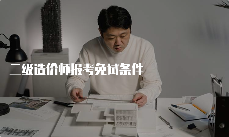 二级造价师报考免试条件