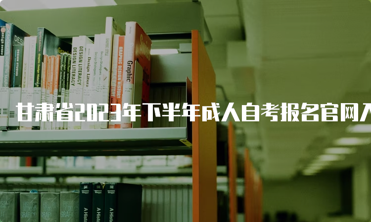 甘肃省2023年下半年成人自考报名官网入口