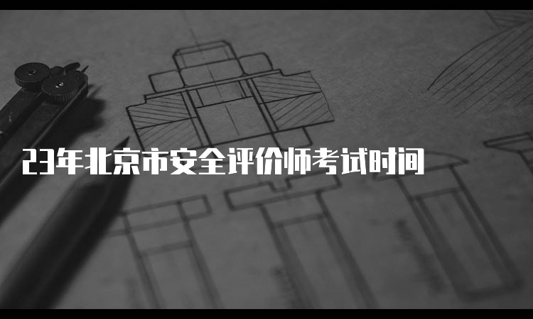 23年北京市安全评价师考试时间