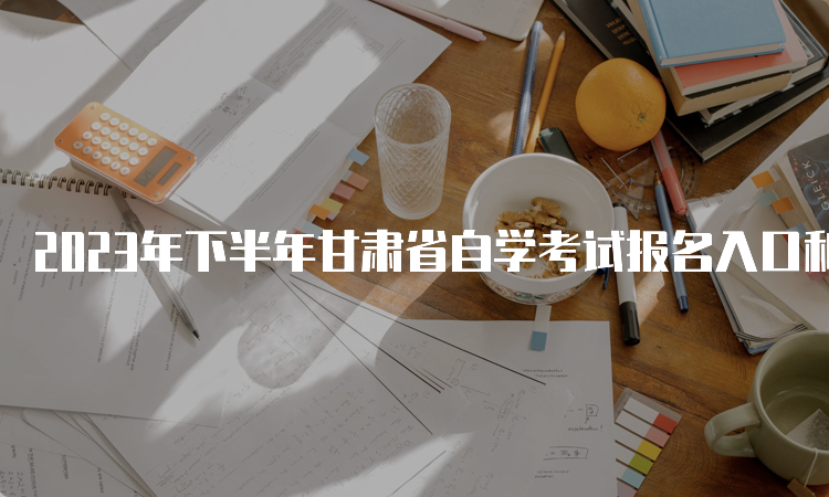 2023年下半年甘肃省自学考试报名入口和时间