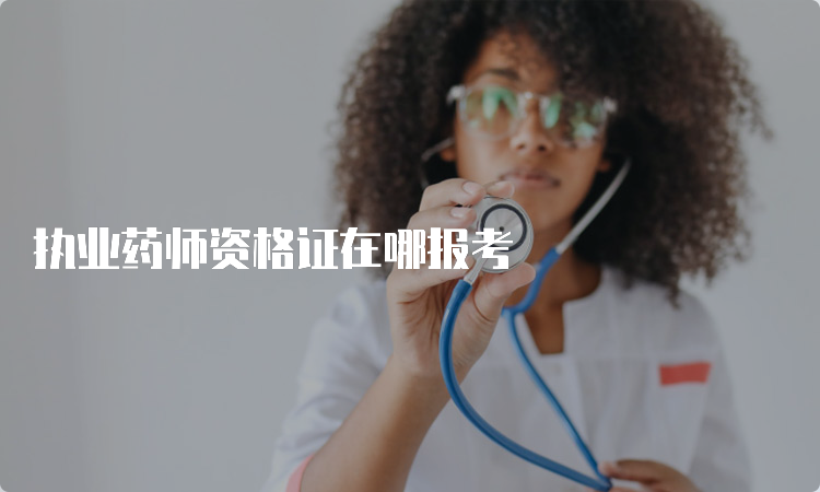 执业药师资格证在哪报考