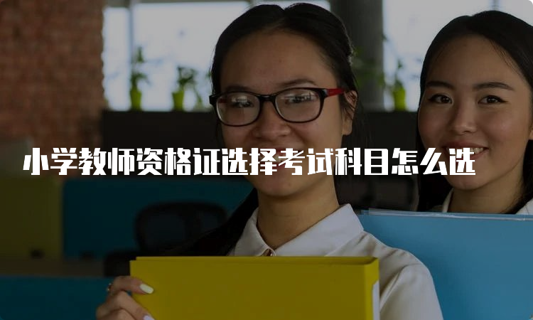 小学教师资格证选择考试科目怎么选