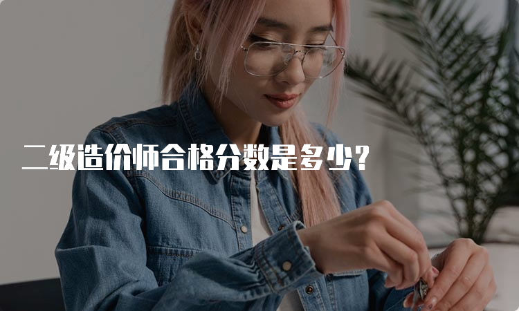 二级造价师合格分数是多少？