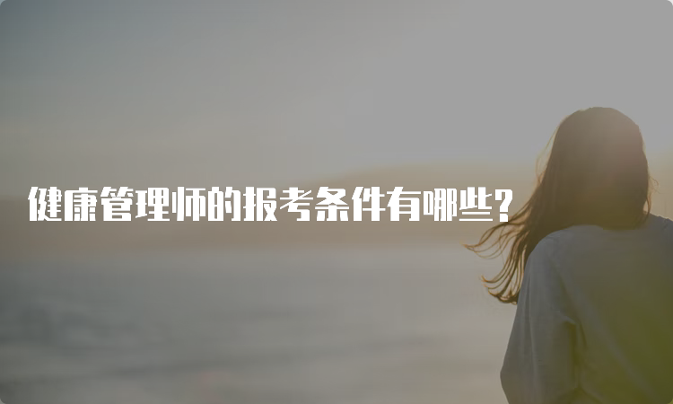 健康管理师的报考条件有哪些?