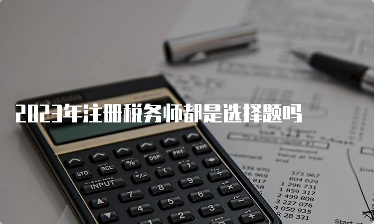 2023年注册税务师都是选择题吗