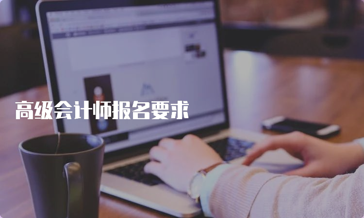 高级会计师报名要求