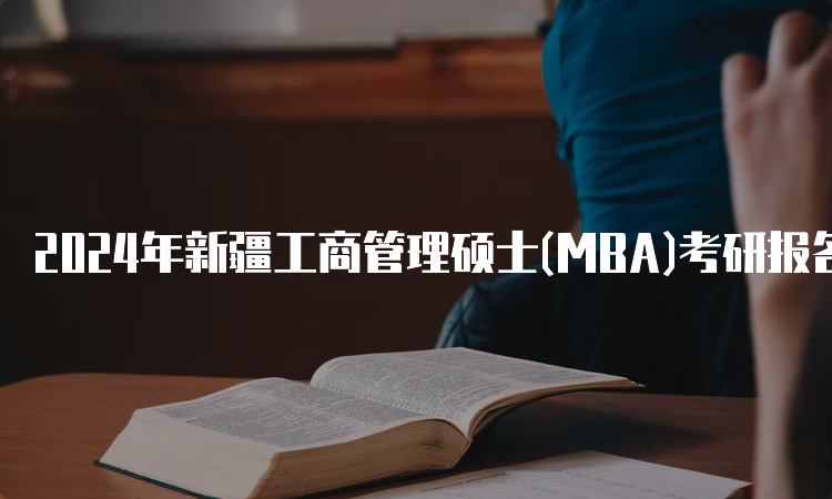 2024年新疆工商管理硕士(MBA)考研报名时间及报名入口