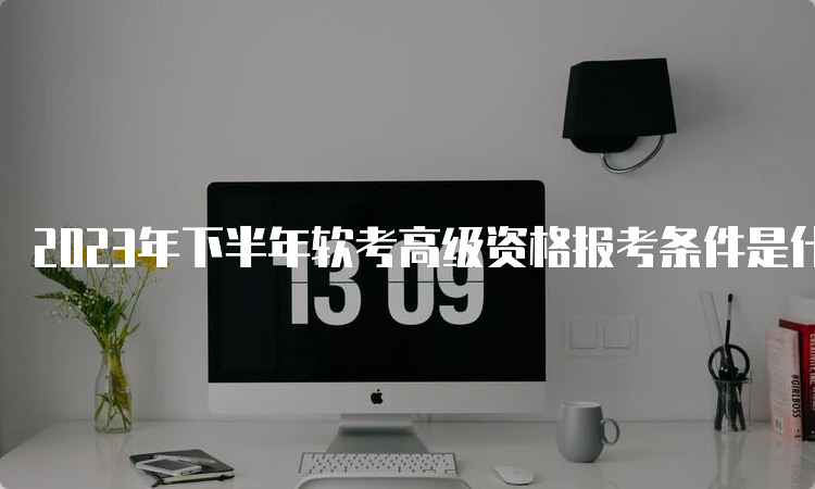 2023年下半年软考高级资格报考条件是什么—江西