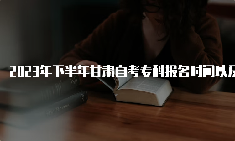 2023年下半年甘肃自考专科报名时间以及报名入口