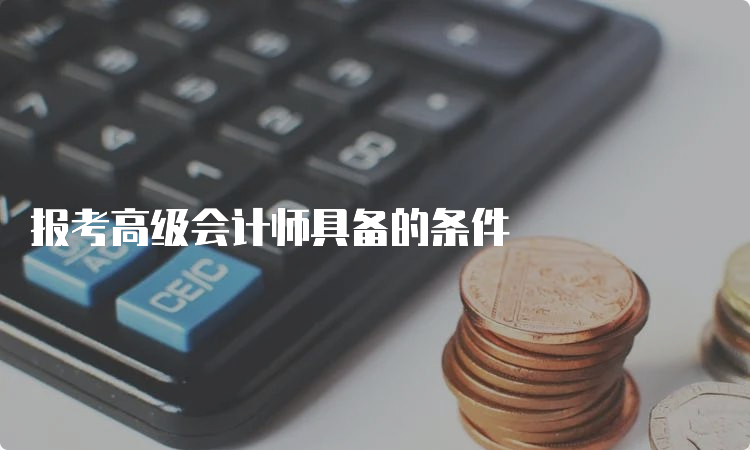 报考高级会计师具备的条件