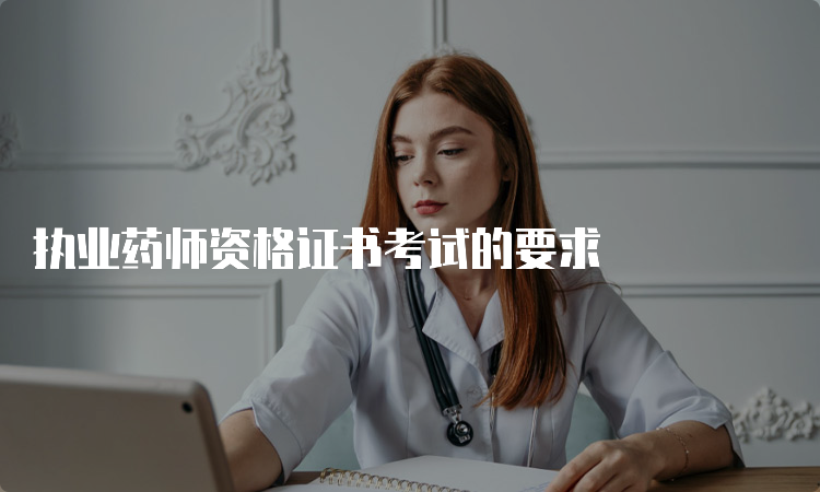 执业药师资格证书考试的要求