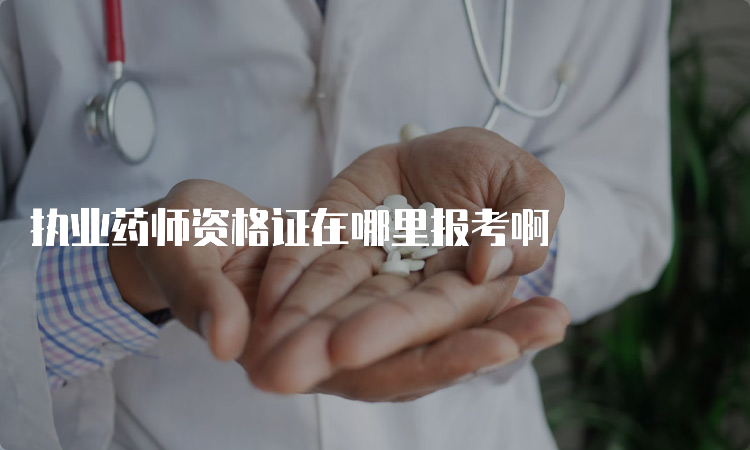 执业药师资格证在哪里报考啊