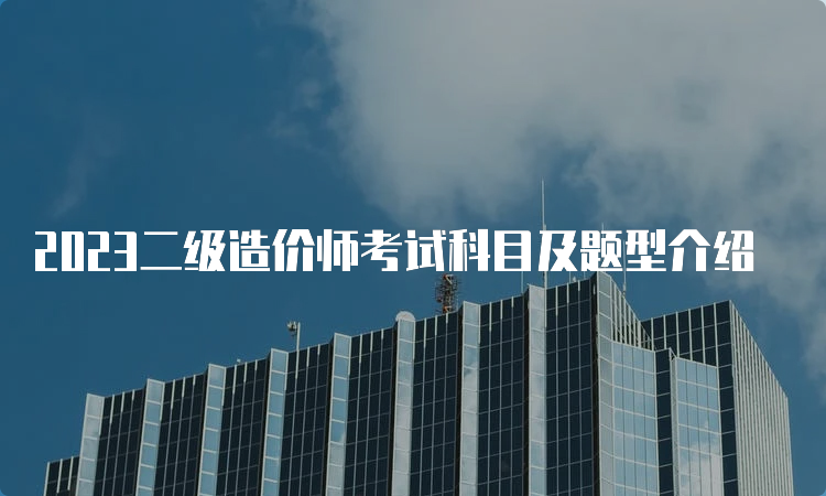 2023二级造价师考试科目及题型介绍