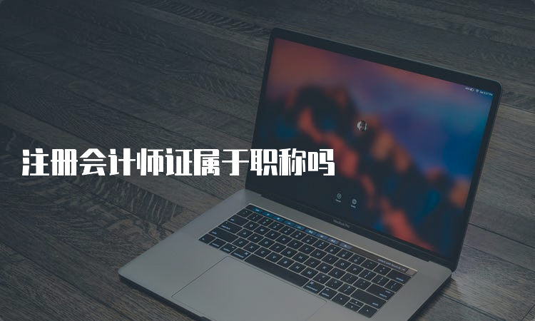 注册会计师证属于职称吗