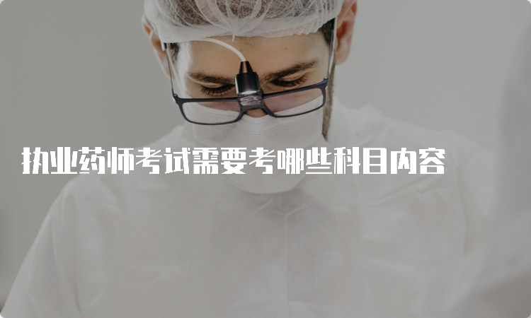 执业药师考试需要考哪些科目内容