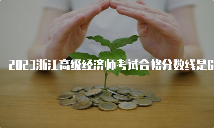 2023浙江高级经济师考试合格分数线是60分