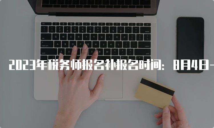 2023年税务师报名补报名时间：8月4日-8月14日