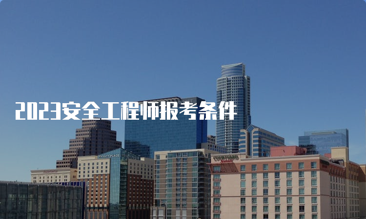 2023安全工程师报考条件