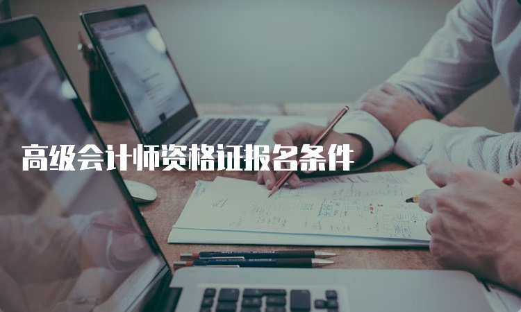 高级会计师资格证报名条件