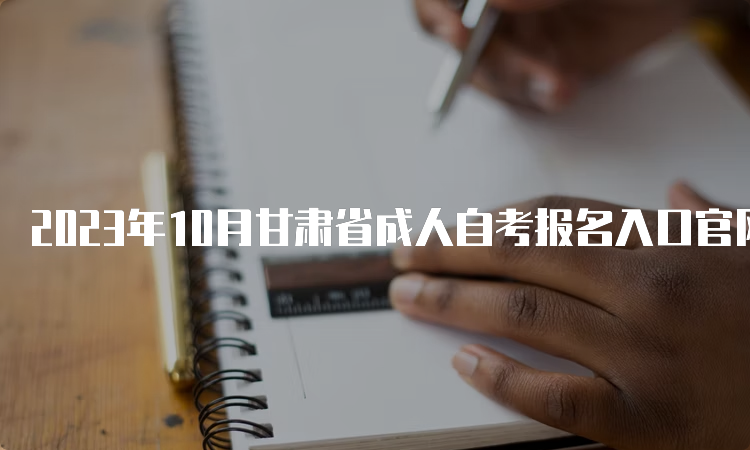 2023年10月甘肃省成人自考报名入口官网及时间