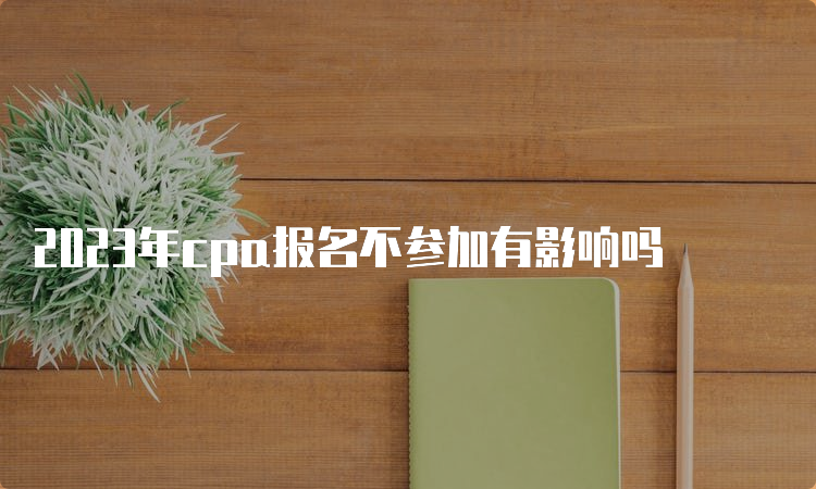 2023年cpa报名不参加有影响吗