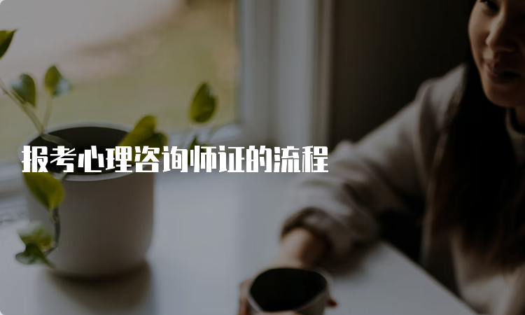 报考心理咨询师证的流程