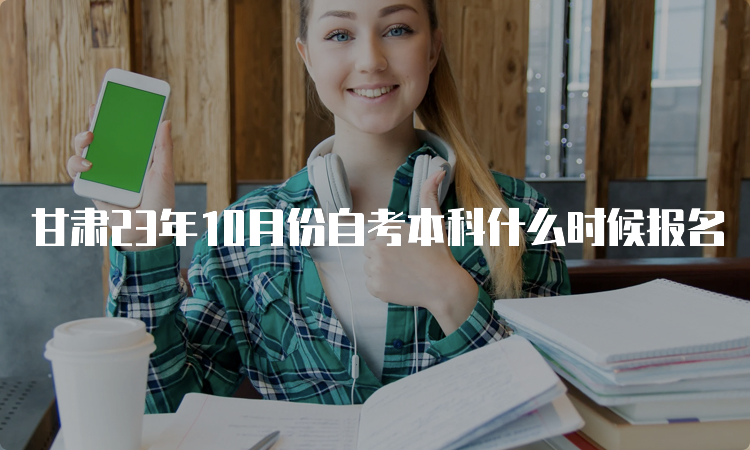 甘肃23年10月份自考本科什么时候报名